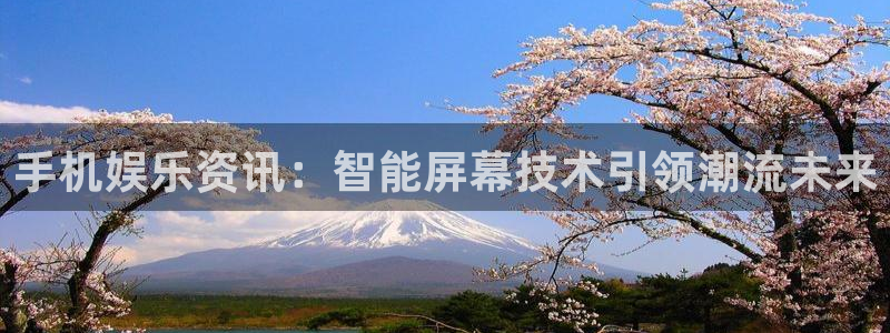 手机娱乐资讯：智能屏幕技术引领潮流未来